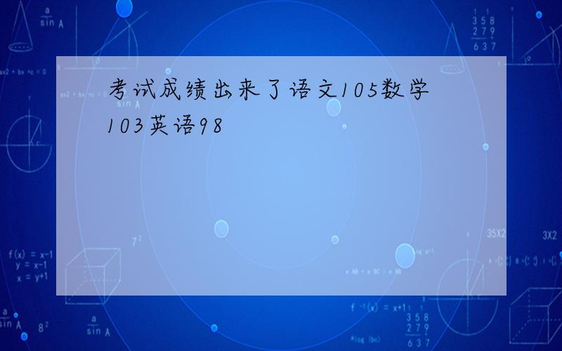 考试成绩出来了语文105数学103英语98