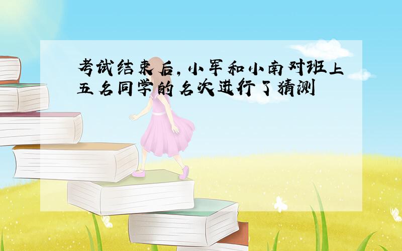 考试结束后,小军和小南对班上五名同学的名次进行了猜测