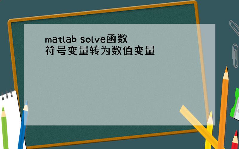 matlab solve函数符号变量转为数值变量