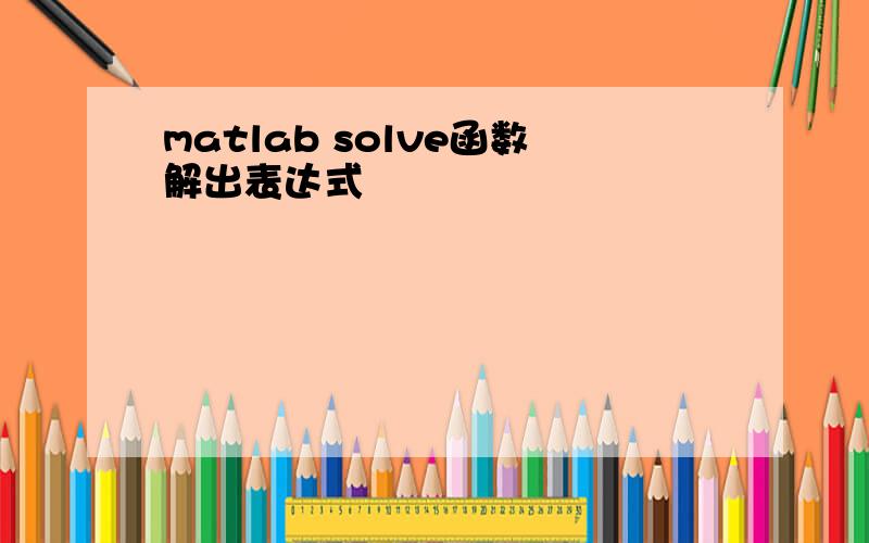 matlab solve函数解出表达式