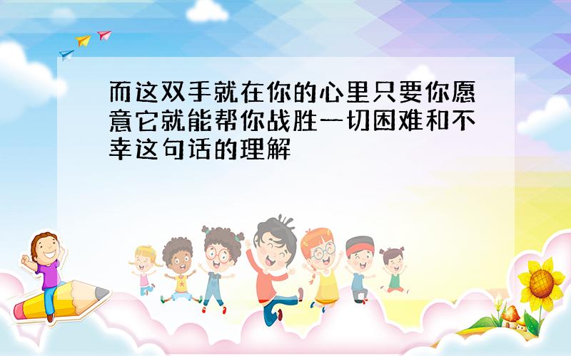 而这双手就在你的心里只要你愿意它就能帮你战胜一切困难和不幸这句话的理解