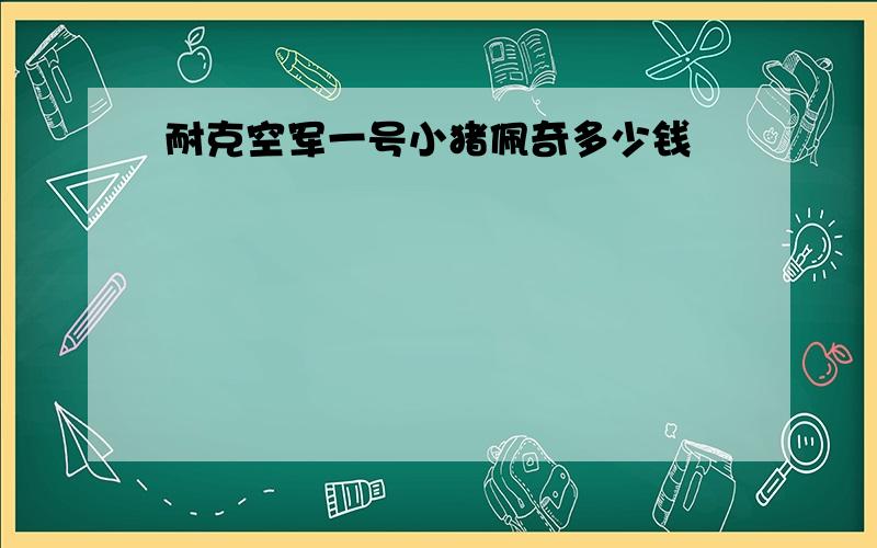 耐克空军一号小猪佩奇多少钱