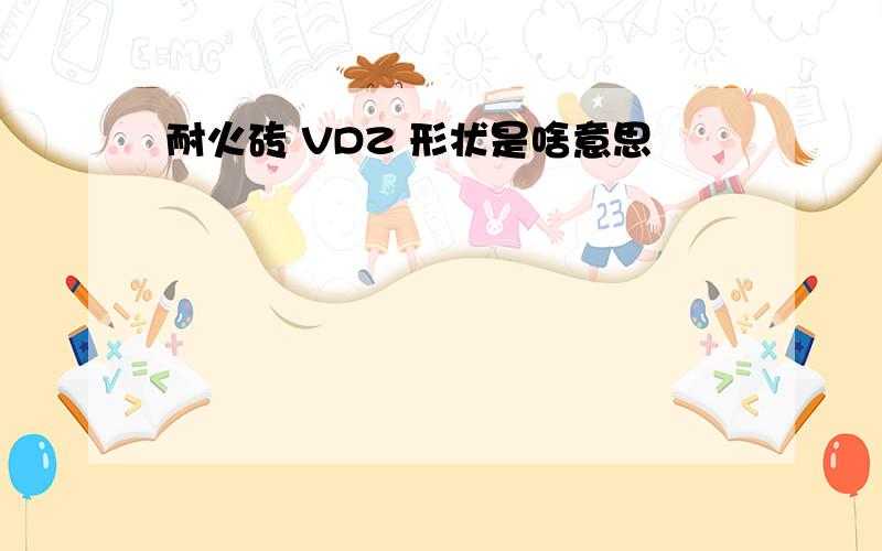 耐火砖 VDZ 形状是啥意思