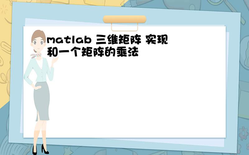 matlab 三维矩阵 实现和一个矩阵的乘法