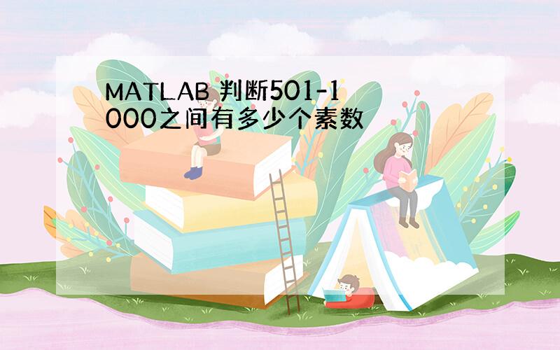 MATLAB 判断501-1000之间有多少个素数