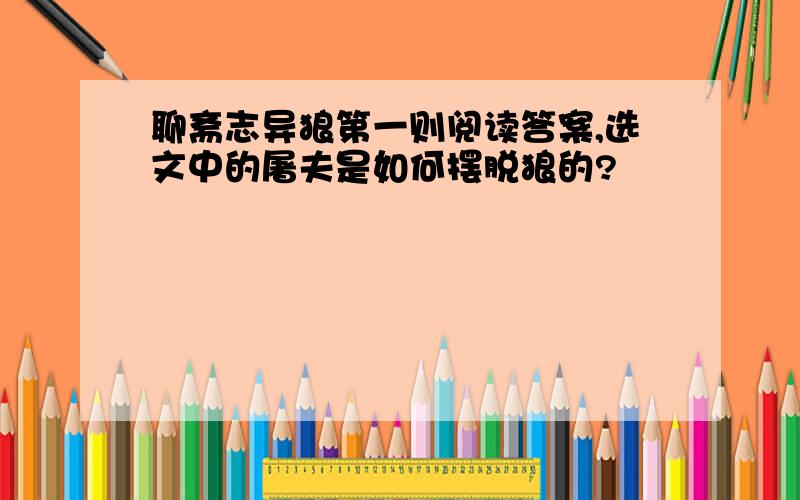 聊斋志异狼第一则阅读答案,选文中的屠夫是如何摆脱狼的?