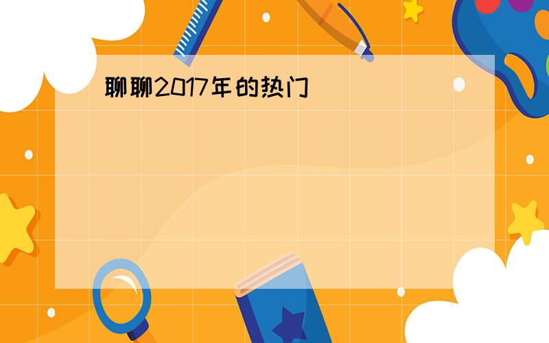 聊聊2017年的热门