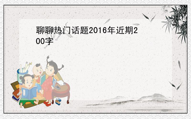 聊聊热门话题2016年近期200字