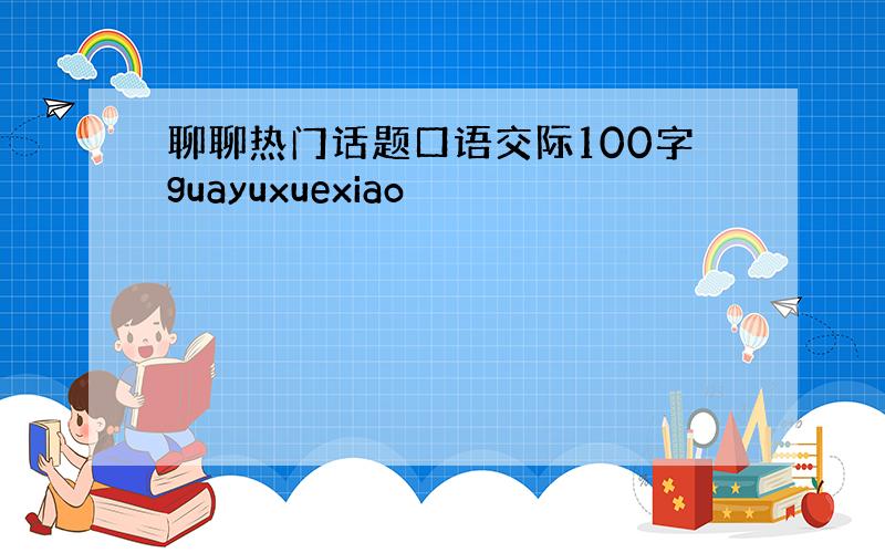 聊聊热门话题口语交际100字guayuxuexiao