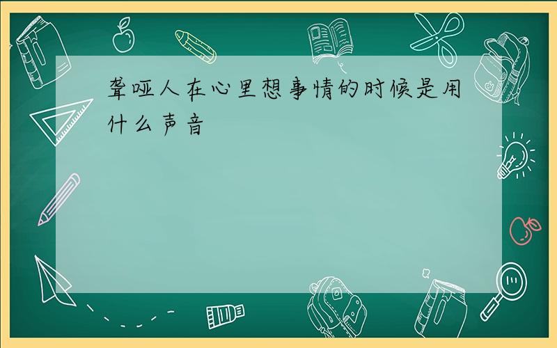 聋哑人在心里想事情的时候是用什么声音