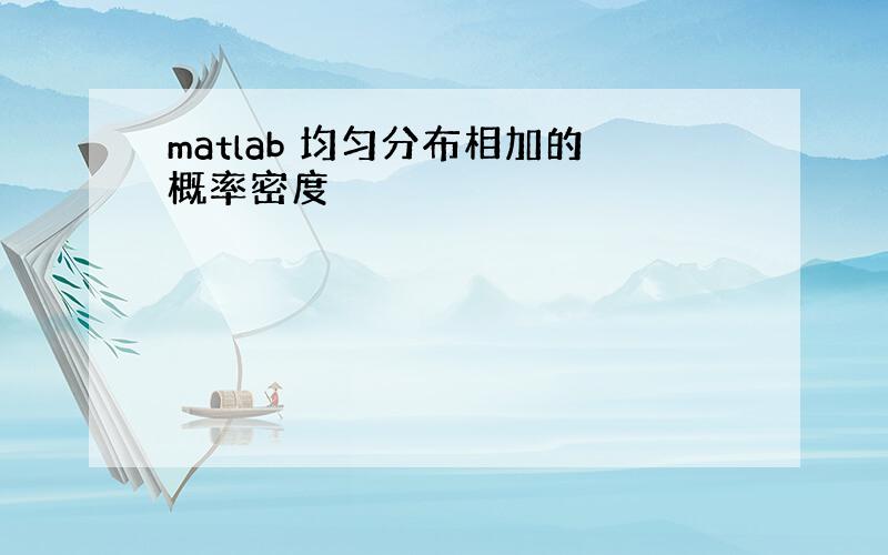 matlab 均匀分布相加的概率密度