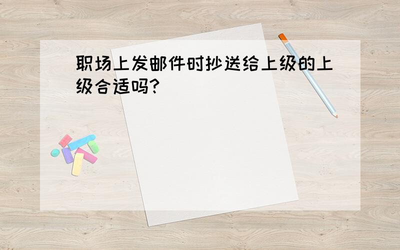 职场上发邮件时抄送给上级的上级合适吗?