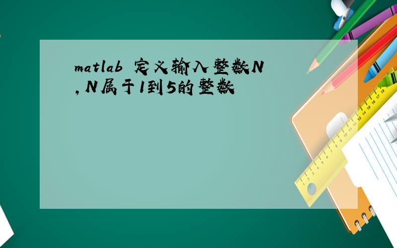 matlab 定义输入整数N,N属于1到5的整数