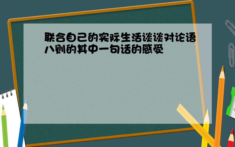 联合自己的实际生活谈谈对论语八则的其中一句话的感受