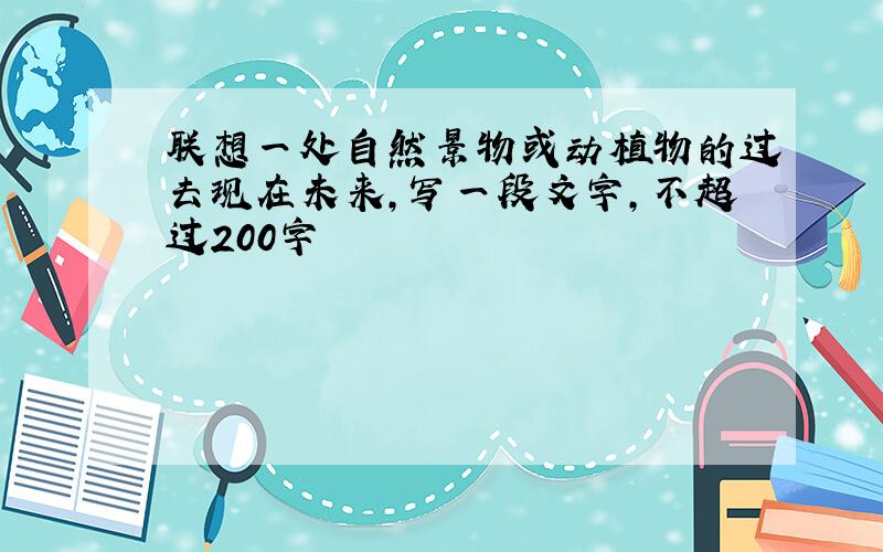 联想一处自然景物或动植物的过去现在未来,写一段文字,不超过200字