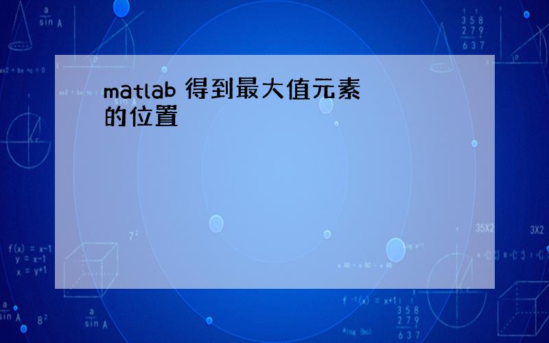 matlab 得到最大值元素的位置