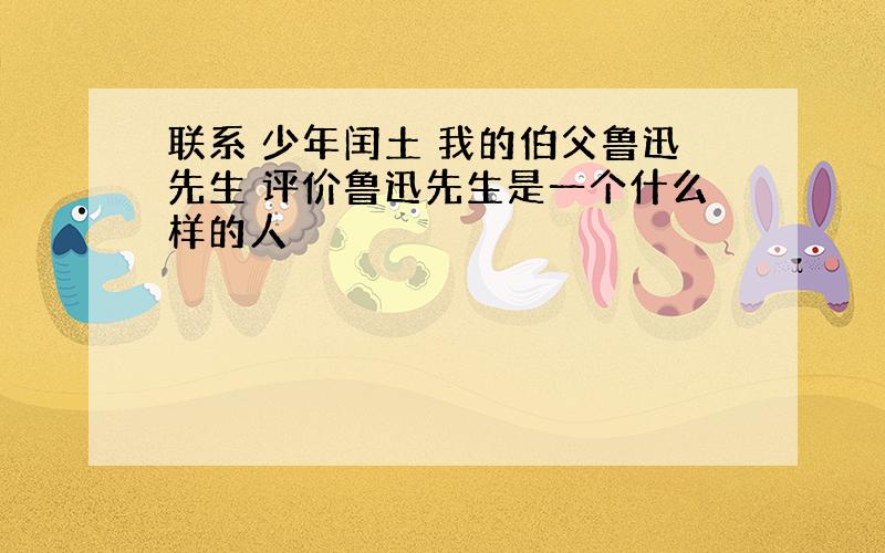 联系 少年闰土 我的伯父鲁迅先生 评价鲁迅先生是一个什么样的人