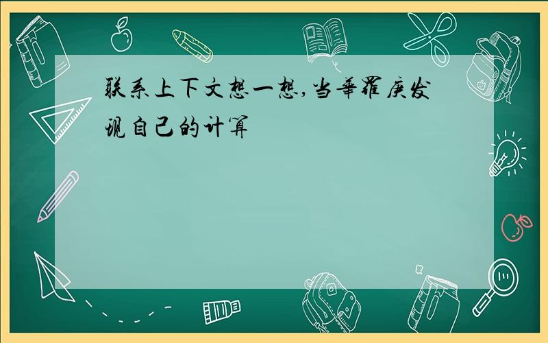 联系上下文想一想,当华罗庚发现自己的计算