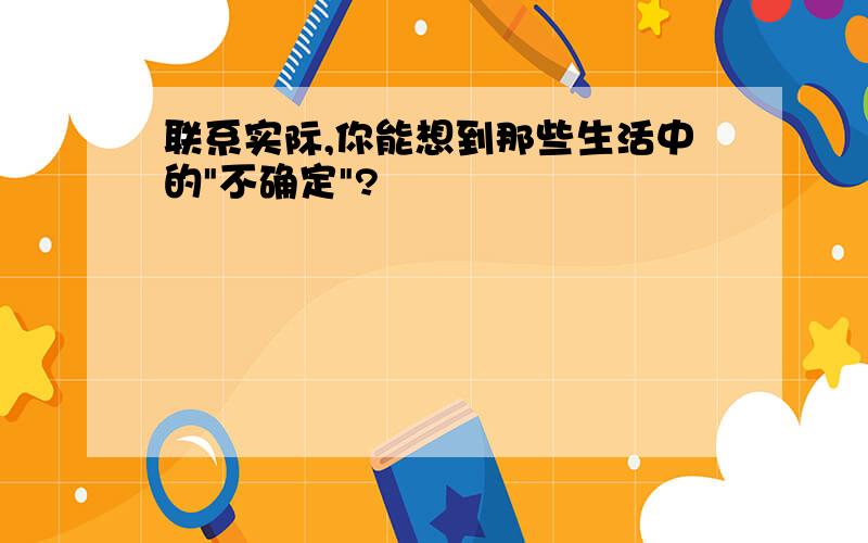 联系实际,你能想到那些生活中的"不确定"?