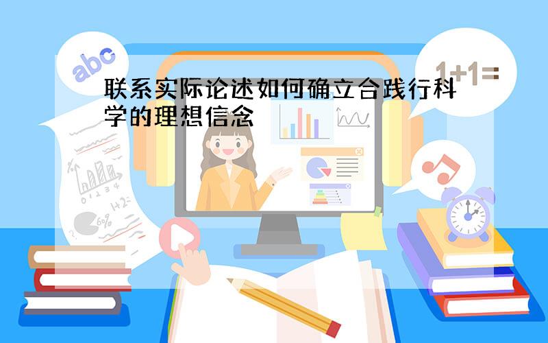 联系实际论述如何确立合践行科学的理想信念