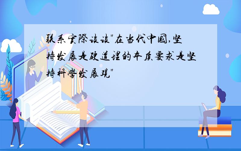 联系实际谈谈"在当代中国,坚持发展是硬道理的本质要求是坚持科学发展观"