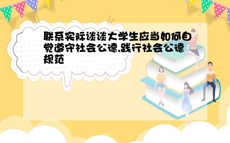 联系实际谈谈大学生应当如何自觉遵守社会公德,践行社会公德规范