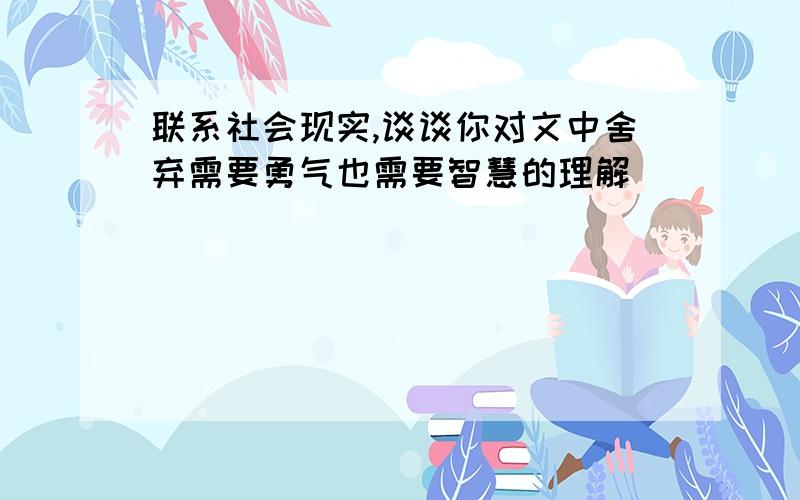 联系社会现实,谈谈你对文中舍弃需要勇气也需要智慧的理解