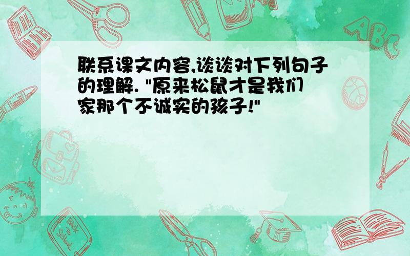 联系课文内容,谈谈对下列句子的理解. "原来松鼠才是我们家那个不诚实的孩子!"