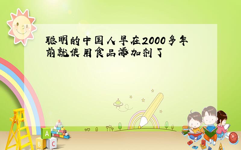 聪明的中国人早在2000多年前就使用食品添加剂了