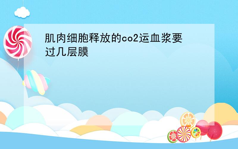 肌肉细胞释放的co2运血浆要过几层膜