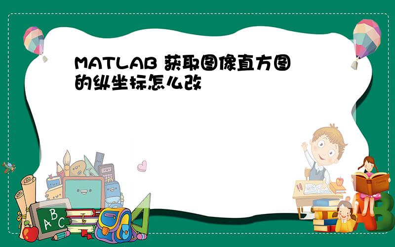 MATLAB 获取图像直方图的纵坐标怎么改