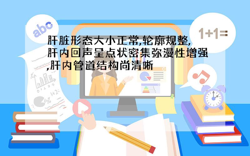 肝脏形态大小正常,轮廓规整,肝内回声呈点状密集弥漫性增强,肝内管道结构尚清晰