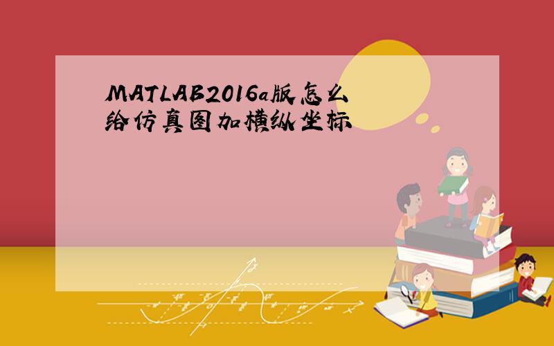 MATLAB2016a版怎么给仿真图加横纵坐标