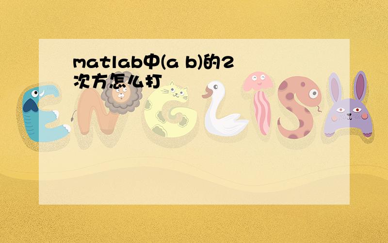 matlab中(a b)的2次方怎么打