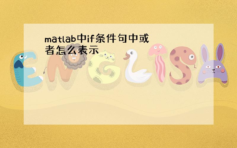 matlab中if条件句中或者怎么表示