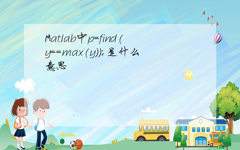 Matlab中p=find(y==max(y));是什么意思