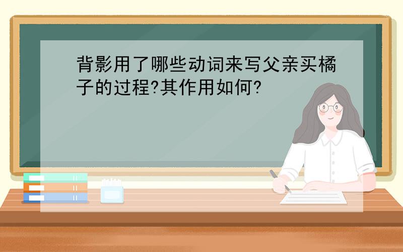 背影用了哪些动词来写父亲买橘子的过程?其作用如何?