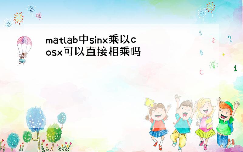 matlab中sinx乘以cosx可以直接相乘吗