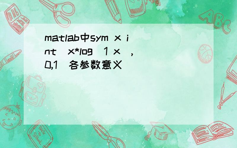 matlab中sym x int(x*log(1 x),0,1)各参数意义