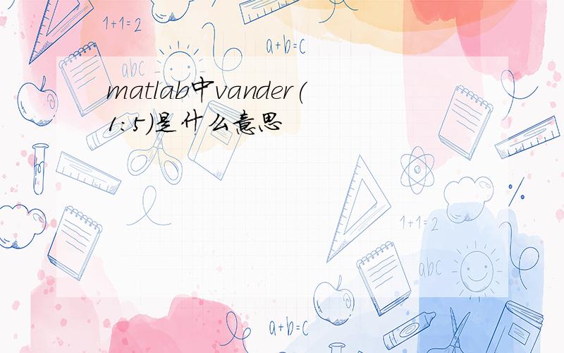 matlab中vander(1:5)是什么意思