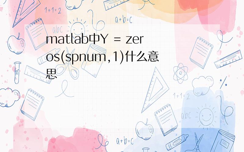 matlab中Y = zeros(spnum,1)什么意思