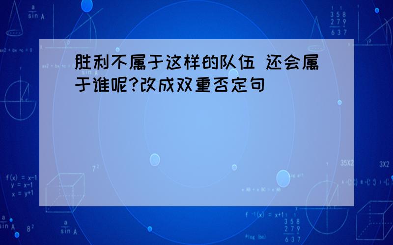 胜利不属于这样的队伍 还会属于谁呢?改成双重否定句