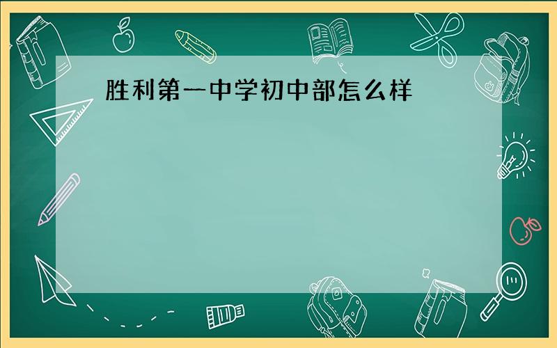 胜利第一中学初中部怎么样