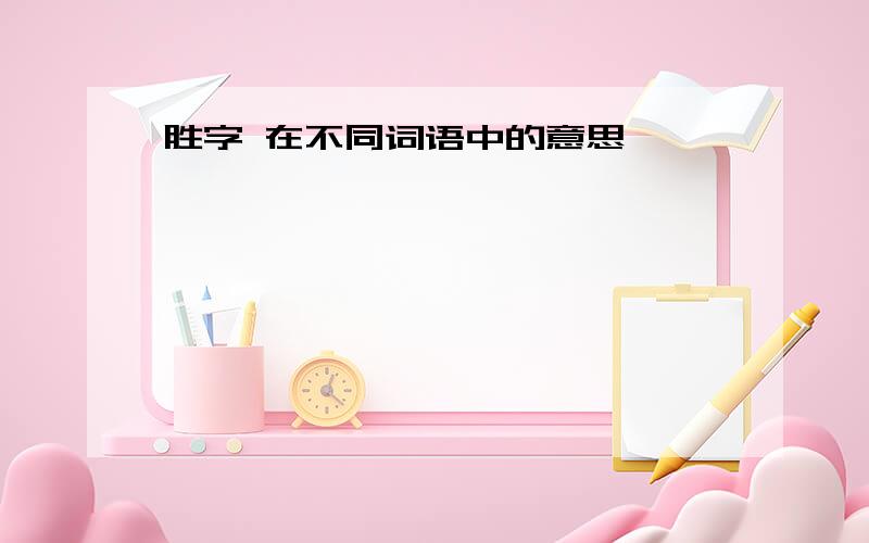 胜字 在不同词语中的意思