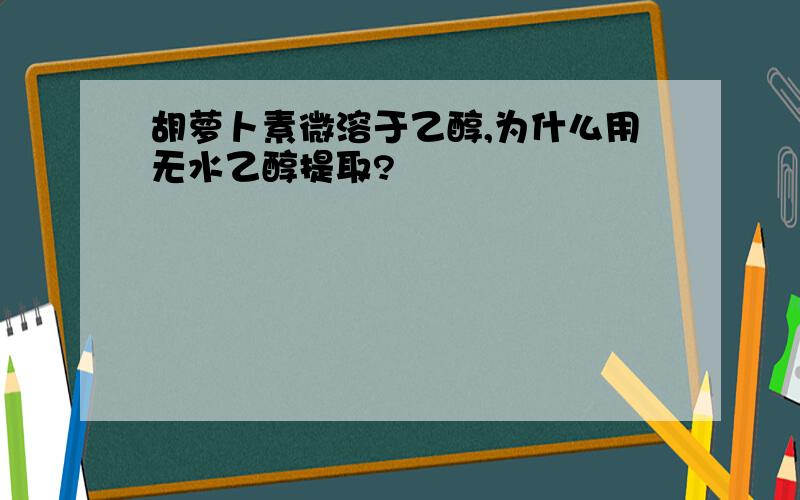 胡萝卜素微溶于乙醇,为什么用无水乙醇提取?