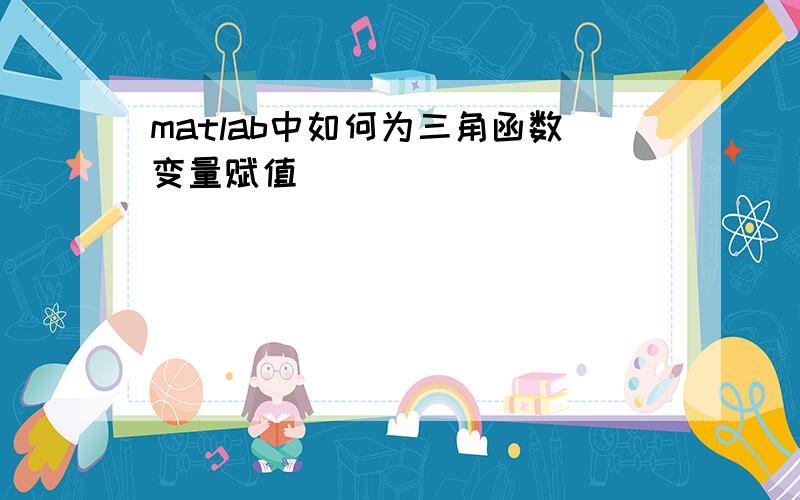 matlab中如何为三角函数变量赋值