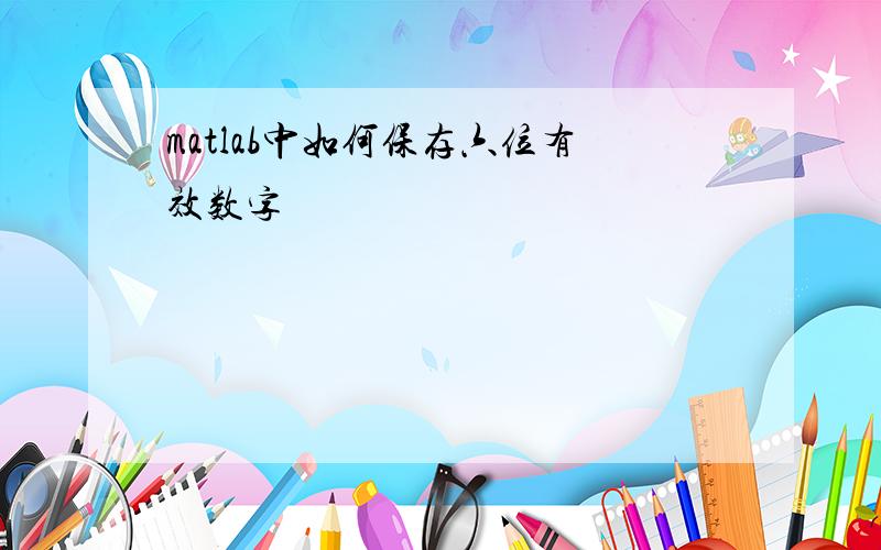 matlab中如何保存六位有效数字