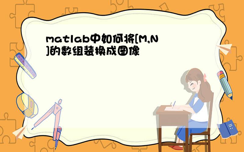 matlab中如何将[M,N]的数组装换成图像