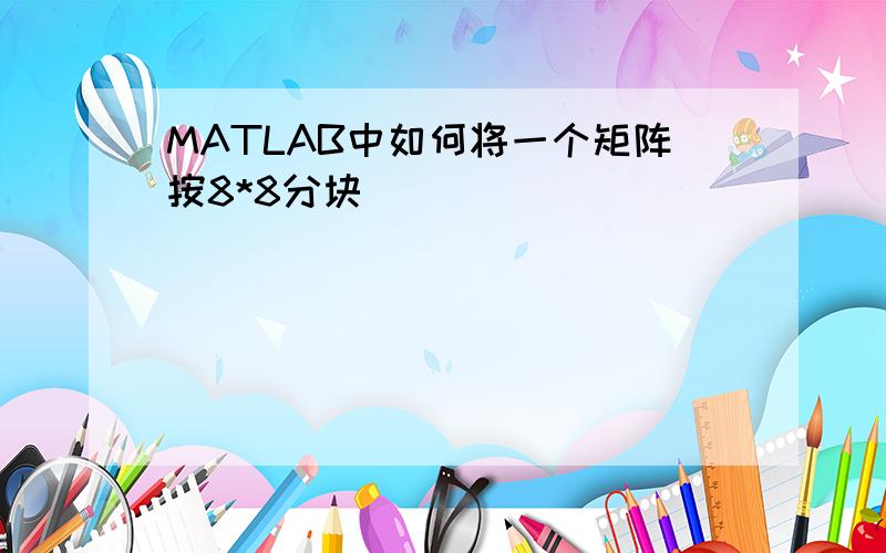 MATLAB中如何将一个矩阵按8*8分块