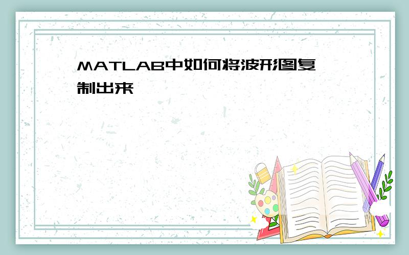 MATLAB中如何将波形图复制出来